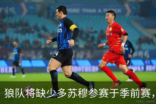 狼队将缺少多苏穆参赛于季前赛，重心放在常规赛备战